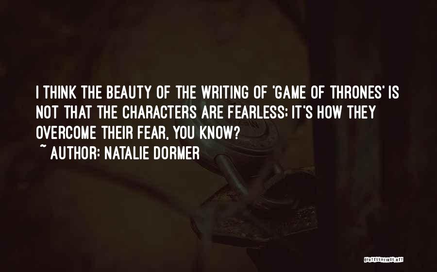 Natalie Dormer Quotes: I Think The Beauty Of The Writing Of 'game Of Thrones' Is Not That The Characters Are Fearless; It's How