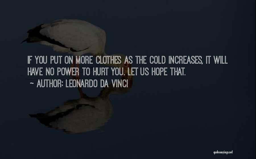 Leonardo Da Vinci Quotes: If You Put On More Clothes As The Cold Increases, It Will Have No Power To Hurt You. Let Us