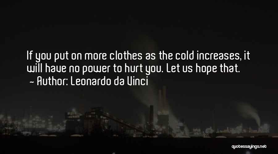 Leonardo Da Vinci Quotes: If You Put On More Clothes As The Cold Increases, It Will Have No Power To Hurt You. Let Us
