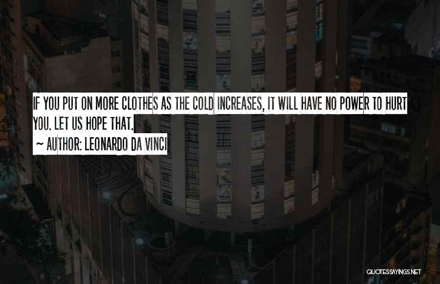 Leonardo Da Vinci Quotes: If You Put On More Clothes As The Cold Increases, It Will Have No Power To Hurt You. Let Us
