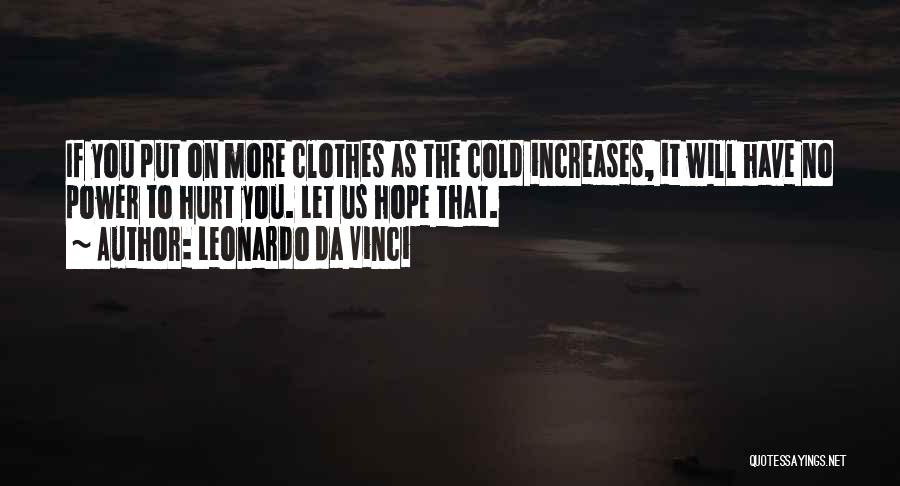 Leonardo Da Vinci Quotes: If You Put On More Clothes As The Cold Increases, It Will Have No Power To Hurt You. Let Us
