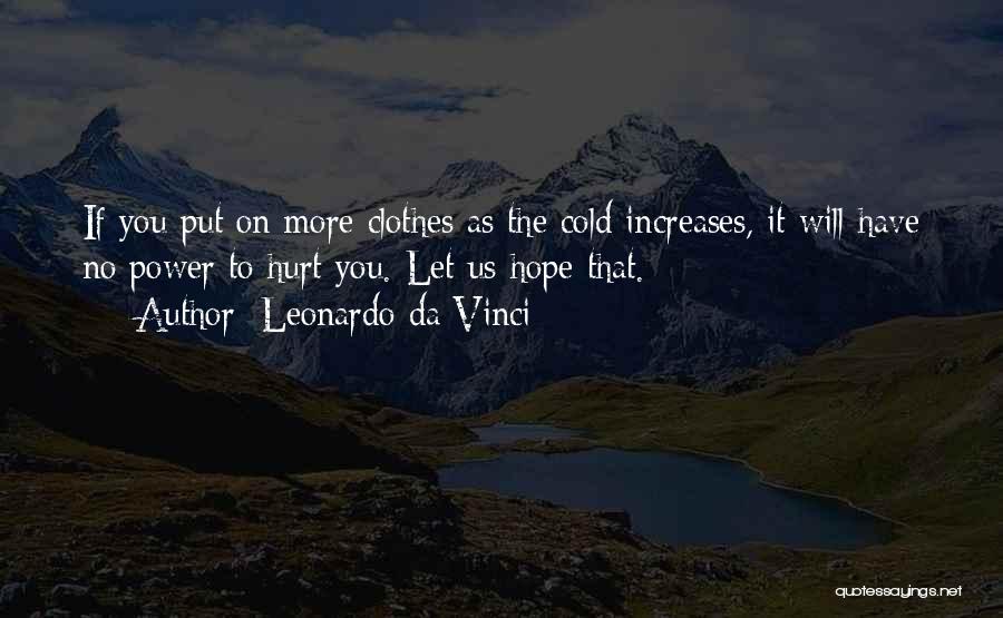 Leonardo Da Vinci Quotes: If You Put On More Clothes As The Cold Increases, It Will Have No Power To Hurt You. Let Us