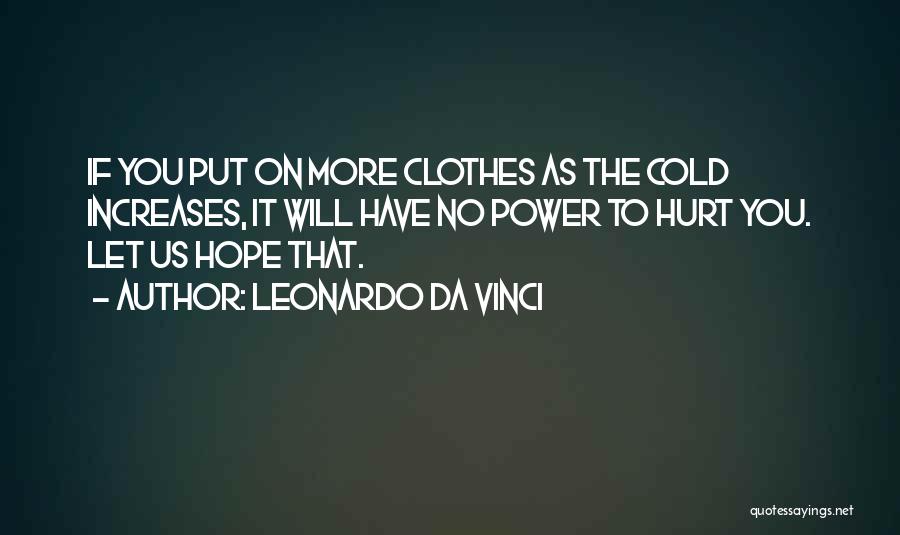 Leonardo Da Vinci Quotes: If You Put On More Clothes As The Cold Increases, It Will Have No Power To Hurt You. Let Us