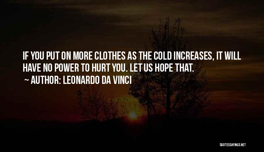 Leonardo Da Vinci Quotes: If You Put On More Clothes As The Cold Increases, It Will Have No Power To Hurt You. Let Us