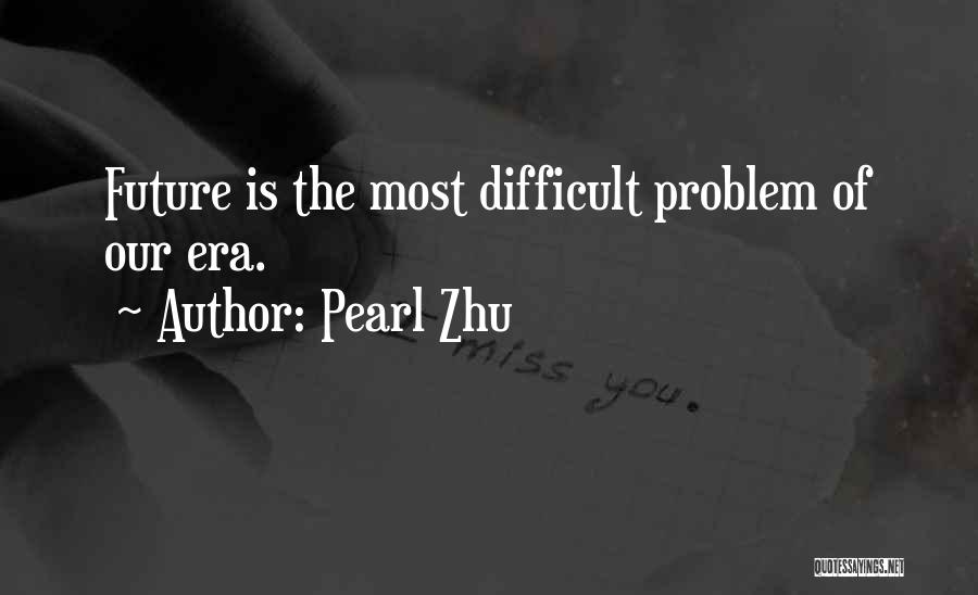 Pearl Zhu Quotes: Future Is The Most Difficult Problem Of Our Era.