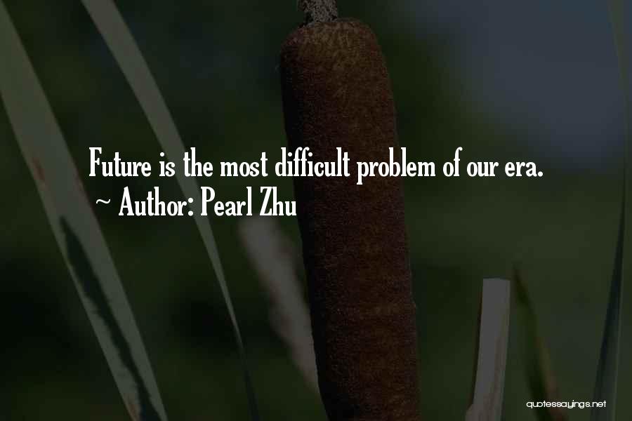 Pearl Zhu Quotes: Future Is The Most Difficult Problem Of Our Era.