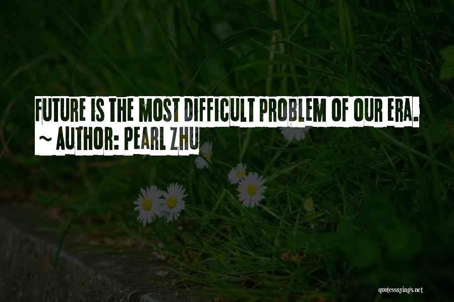 Pearl Zhu Quotes: Future Is The Most Difficult Problem Of Our Era.
