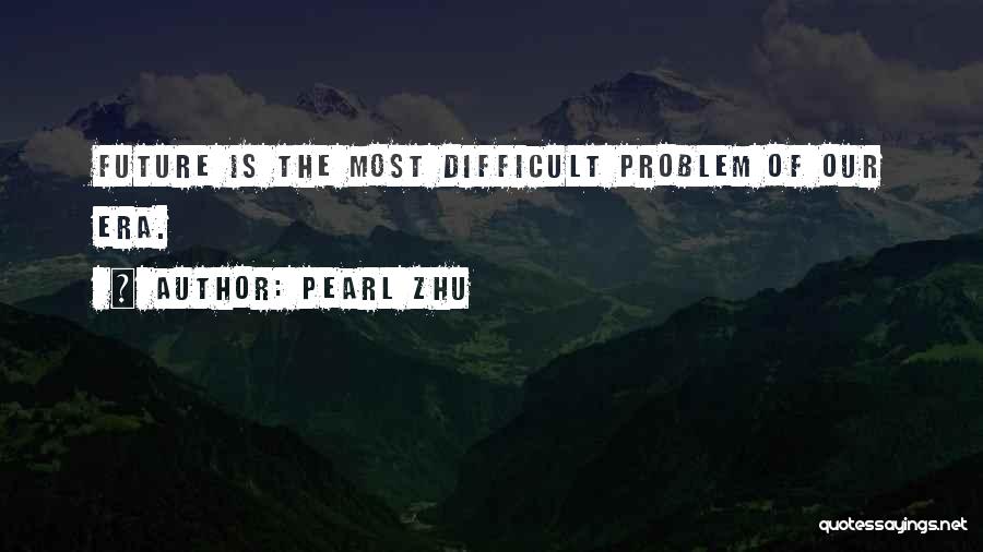 Pearl Zhu Quotes: Future Is The Most Difficult Problem Of Our Era.