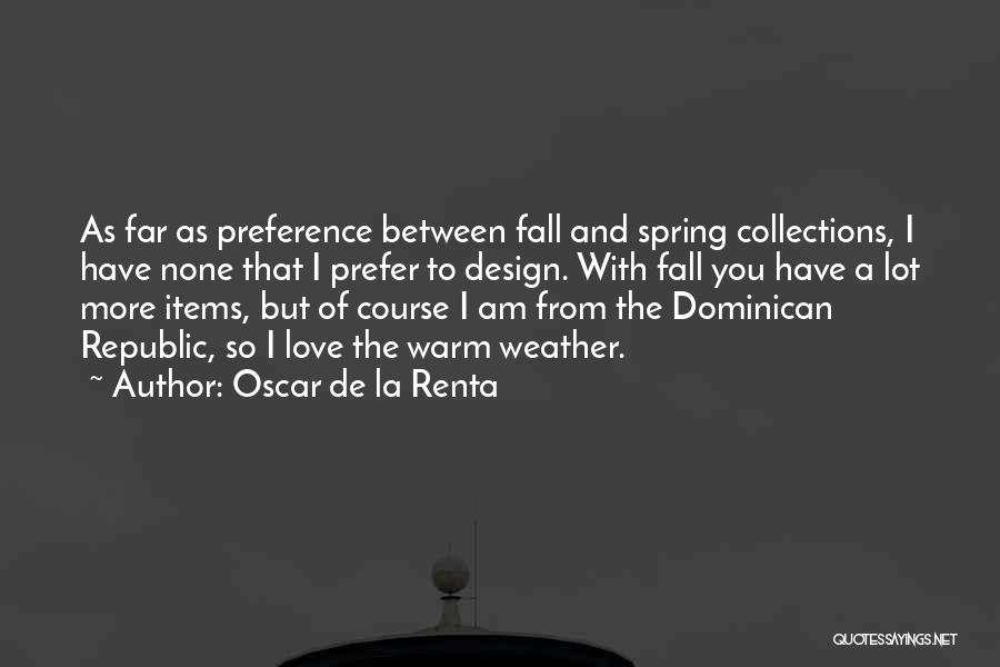 Oscar De La Renta Quotes: As Far As Preference Between Fall And Spring Collections, I Have None That I Prefer To Design. With Fall You