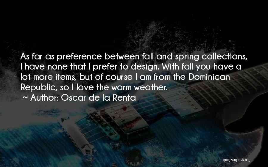 Oscar De La Renta Quotes: As Far As Preference Between Fall And Spring Collections, I Have None That I Prefer To Design. With Fall You