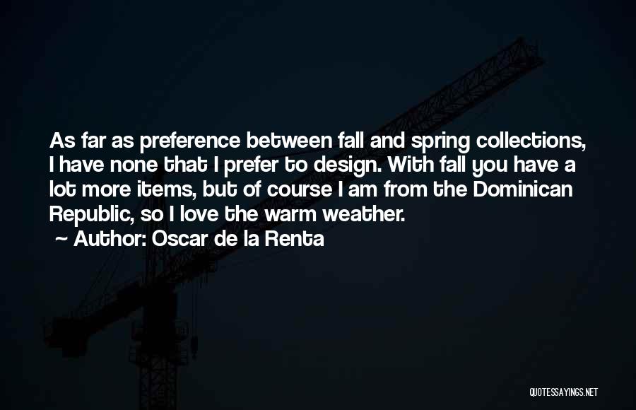 Oscar De La Renta Quotes: As Far As Preference Between Fall And Spring Collections, I Have None That I Prefer To Design. With Fall You