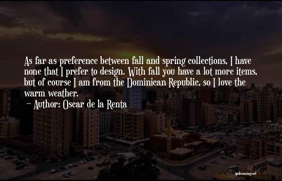 Oscar De La Renta Quotes: As Far As Preference Between Fall And Spring Collections, I Have None That I Prefer To Design. With Fall You