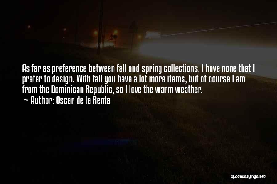 Oscar De La Renta Quotes: As Far As Preference Between Fall And Spring Collections, I Have None That I Prefer To Design. With Fall You