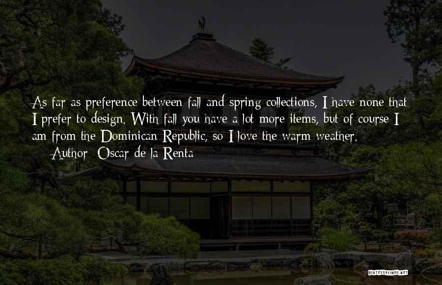 Oscar De La Renta Quotes: As Far As Preference Between Fall And Spring Collections, I Have None That I Prefer To Design. With Fall You