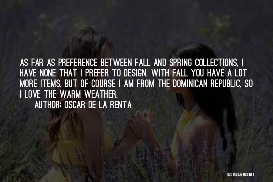 Oscar De La Renta Quotes: As Far As Preference Between Fall And Spring Collections, I Have None That I Prefer To Design. With Fall You