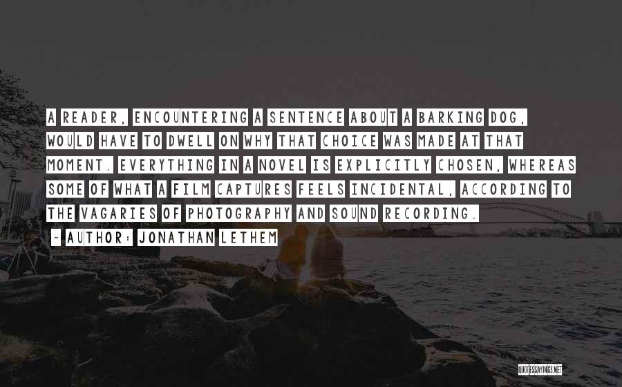 Jonathan Lethem Quotes: A Reader, Encountering A Sentence About A Barking Dog, Would Have To Dwell On Why That Choice Was Made At