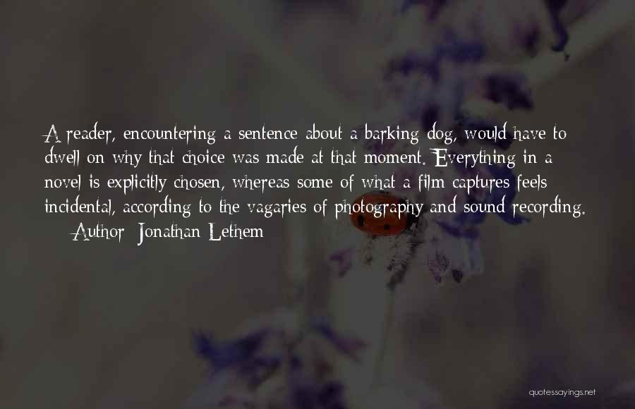 Jonathan Lethem Quotes: A Reader, Encountering A Sentence About A Barking Dog, Would Have To Dwell On Why That Choice Was Made At