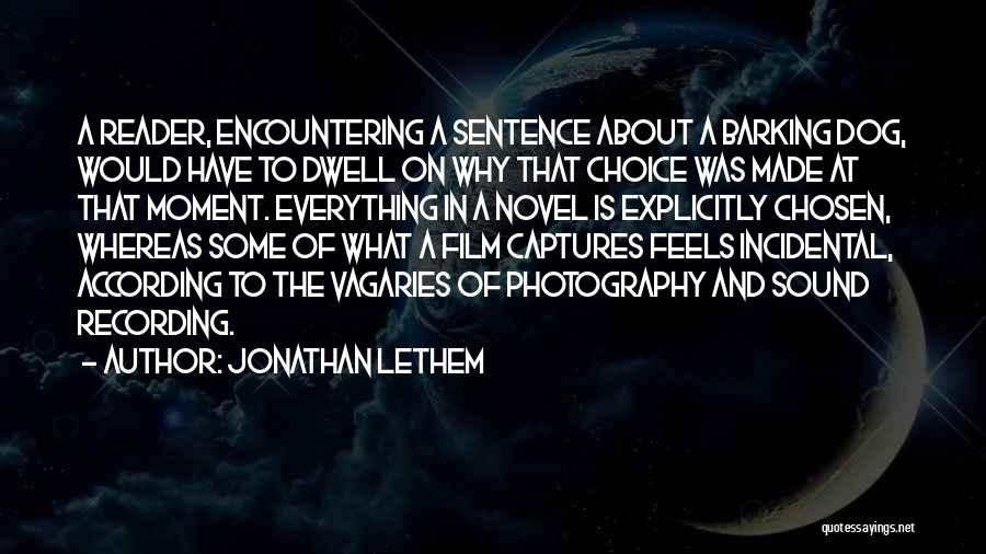 Jonathan Lethem Quotes: A Reader, Encountering A Sentence About A Barking Dog, Would Have To Dwell On Why That Choice Was Made At