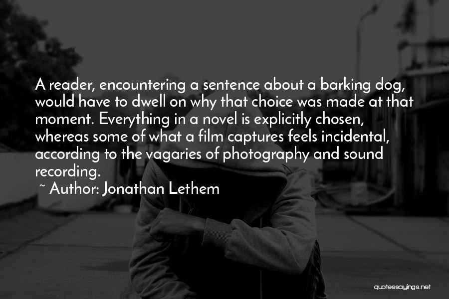 Jonathan Lethem Quotes: A Reader, Encountering A Sentence About A Barking Dog, Would Have To Dwell On Why That Choice Was Made At