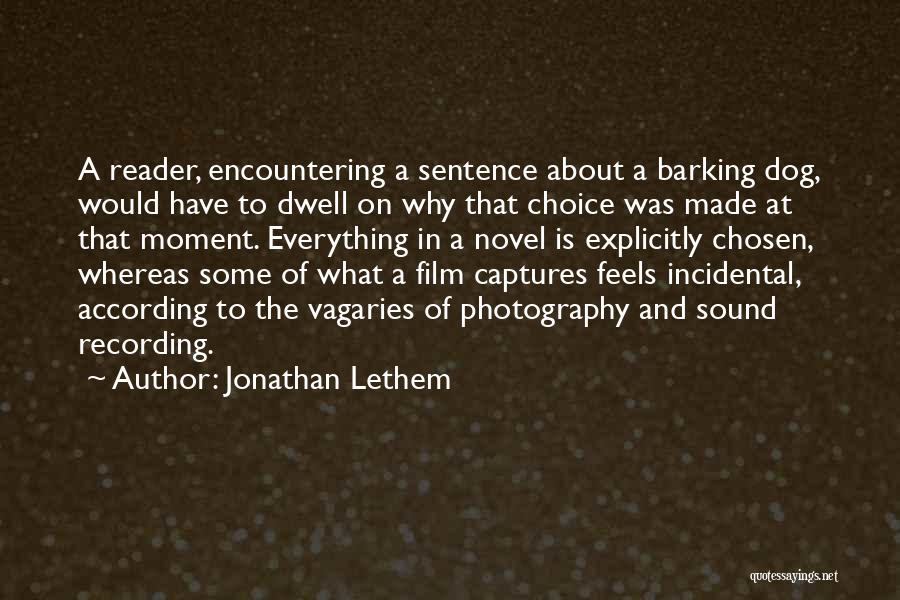 Jonathan Lethem Quotes: A Reader, Encountering A Sentence About A Barking Dog, Would Have To Dwell On Why That Choice Was Made At