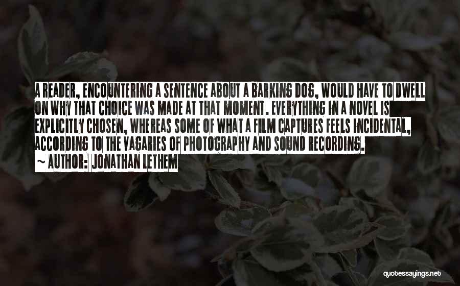 Jonathan Lethem Quotes: A Reader, Encountering A Sentence About A Barking Dog, Would Have To Dwell On Why That Choice Was Made At