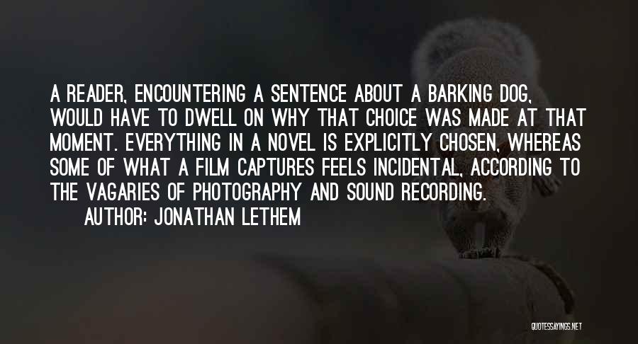 Jonathan Lethem Quotes: A Reader, Encountering A Sentence About A Barking Dog, Would Have To Dwell On Why That Choice Was Made At