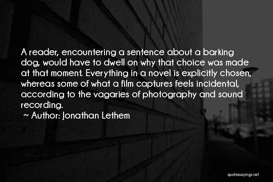 Jonathan Lethem Quotes: A Reader, Encountering A Sentence About A Barking Dog, Would Have To Dwell On Why That Choice Was Made At