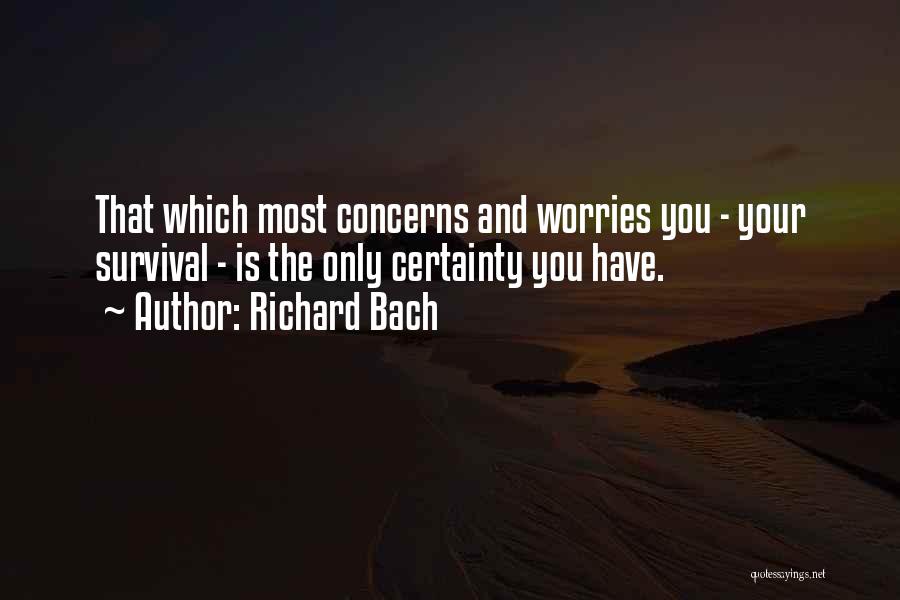 Richard Bach Quotes: That Which Most Concerns And Worries You - Your Survival - Is The Only Certainty You Have.