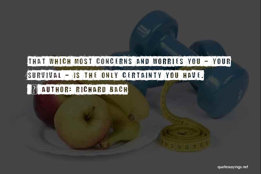 Richard Bach Quotes: That Which Most Concerns And Worries You - Your Survival - Is The Only Certainty You Have.