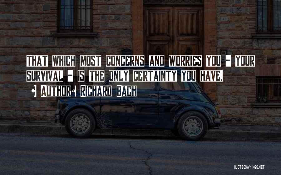 Richard Bach Quotes: That Which Most Concerns And Worries You - Your Survival - Is The Only Certainty You Have.