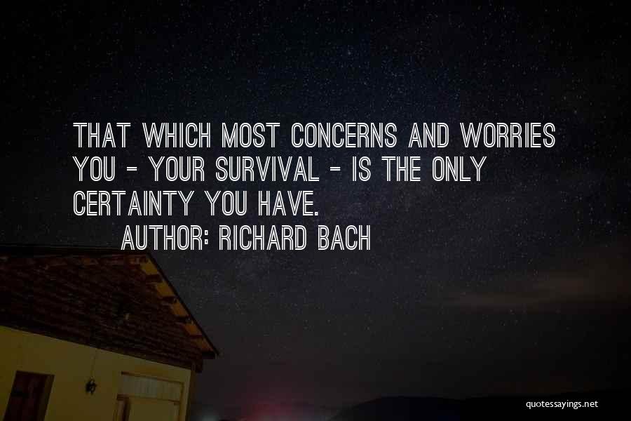 Richard Bach Quotes: That Which Most Concerns And Worries You - Your Survival - Is The Only Certainty You Have.