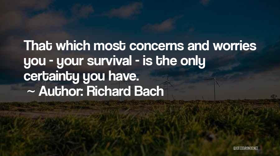 Richard Bach Quotes: That Which Most Concerns And Worries You - Your Survival - Is The Only Certainty You Have.