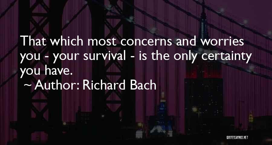 Richard Bach Quotes: That Which Most Concerns And Worries You - Your Survival - Is The Only Certainty You Have.