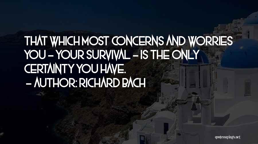 Richard Bach Quotes: That Which Most Concerns And Worries You - Your Survival - Is The Only Certainty You Have.