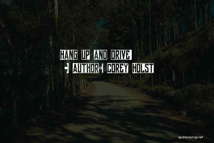 Corey Holst Quotes: Hang Up And Drive!