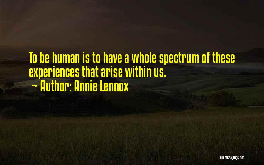 Annie Lennox Quotes: To Be Human Is To Have A Whole Spectrum Of These Experiences That Arise Within Us.