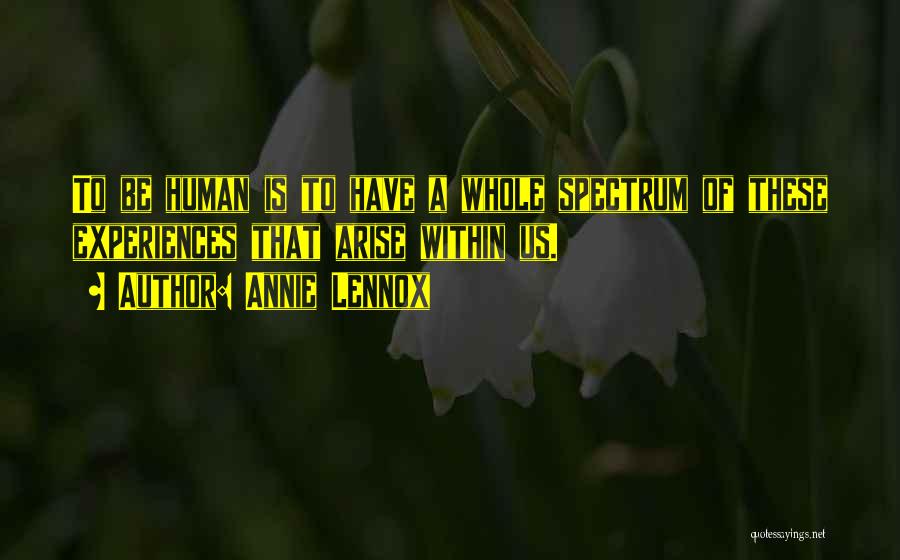 Annie Lennox Quotes: To Be Human Is To Have A Whole Spectrum Of These Experiences That Arise Within Us.