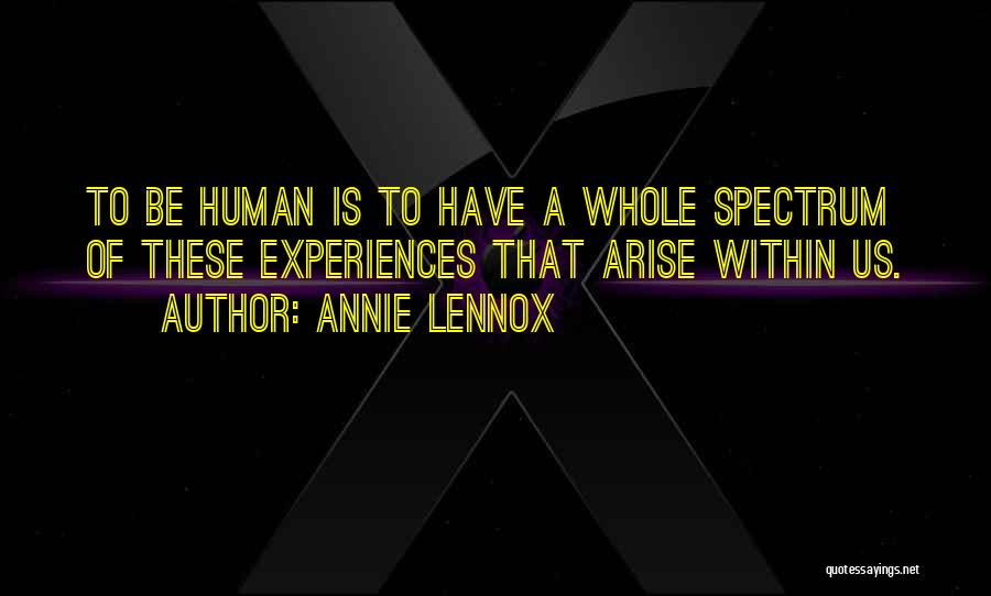 Annie Lennox Quotes: To Be Human Is To Have A Whole Spectrum Of These Experiences That Arise Within Us.