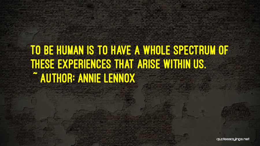 Annie Lennox Quotes: To Be Human Is To Have A Whole Spectrum Of These Experiences That Arise Within Us.