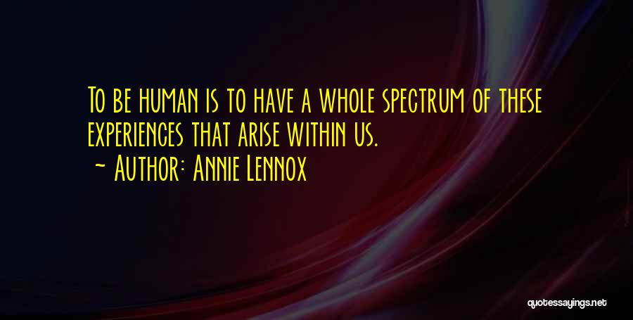 Annie Lennox Quotes: To Be Human Is To Have A Whole Spectrum Of These Experiences That Arise Within Us.