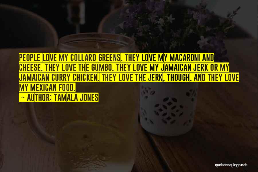 Tamala Jones Quotes: People Love My Collard Greens. They Love My Macaroni And Cheese. They Love The Gumbo. They Love My Jamaican Jerk