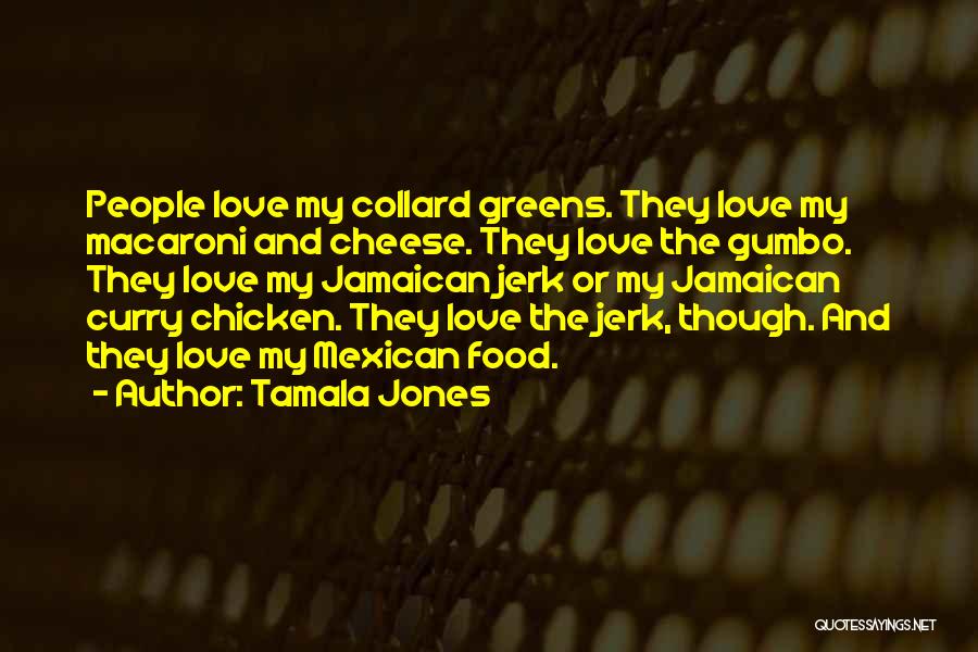 Tamala Jones Quotes: People Love My Collard Greens. They Love My Macaroni And Cheese. They Love The Gumbo. They Love My Jamaican Jerk