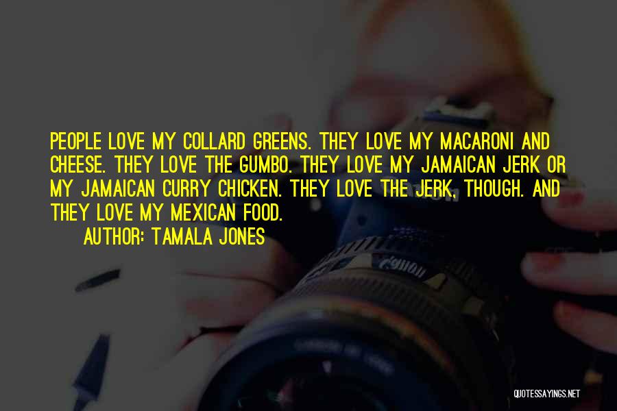 Tamala Jones Quotes: People Love My Collard Greens. They Love My Macaroni And Cheese. They Love The Gumbo. They Love My Jamaican Jerk