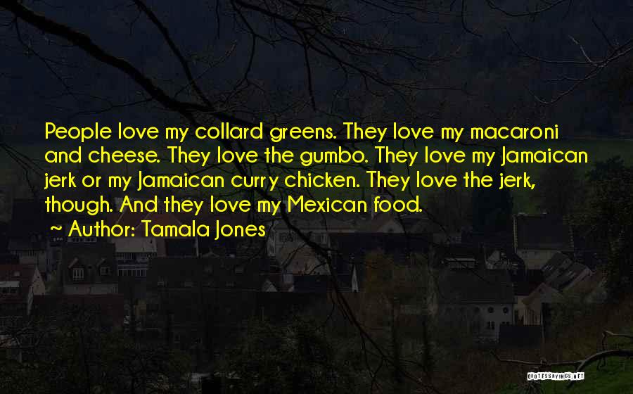 Tamala Jones Quotes: People Love My Collard Greens. They Love My Macaroni And Cheese. They Love The Gumbo. They Love My Jamaican Jerk