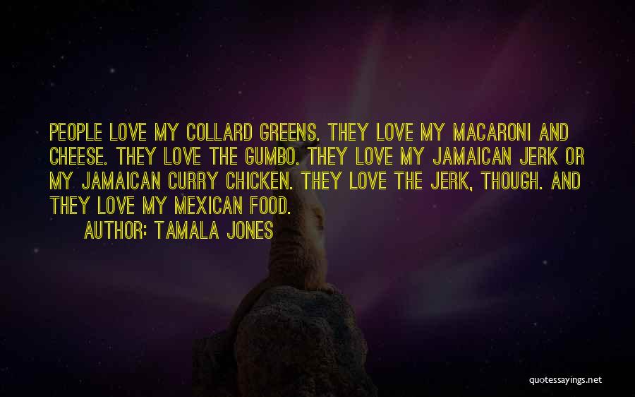 Tamala Jones Quotes: People Love My Collard Greens. They Love My Macaroni And Cheese. They Love The Gumbo. They Love My Jamaican Jerk