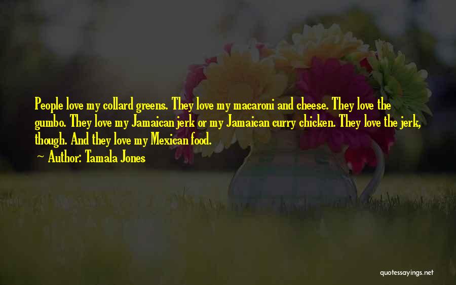 Tamala Jones Quotes: People Love My Collard Greens. They Love My Macaroni And Cheese. They Love The Gumbo. They Love My Jamaican Jerk