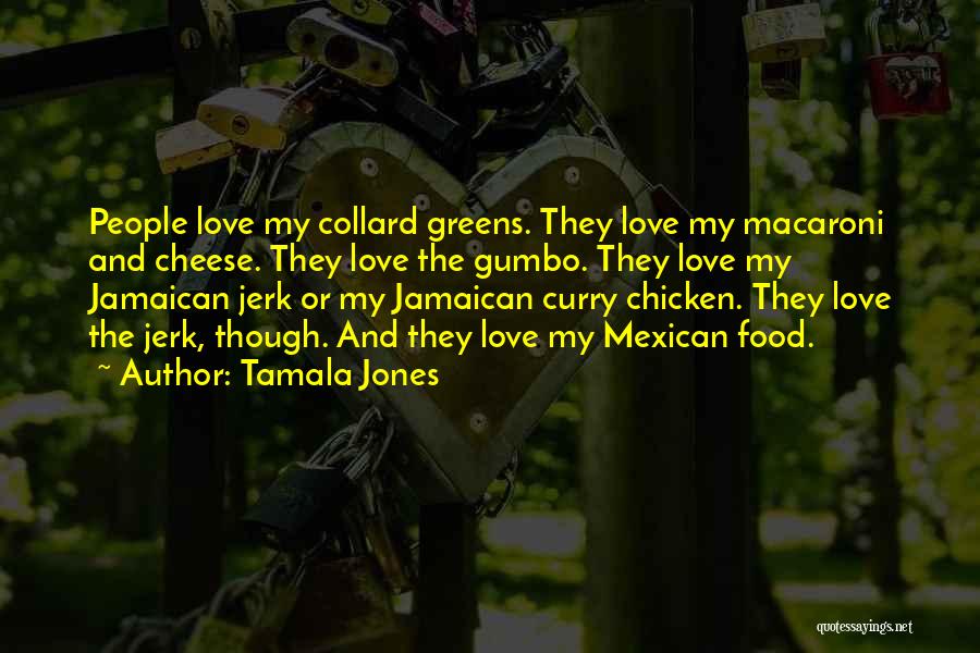 Tamala Jones Quotes: People Love My Collard Greens. They Love My Macaroni And Cheese. They Love The Gumbo. They Love My Jamaican Jerk