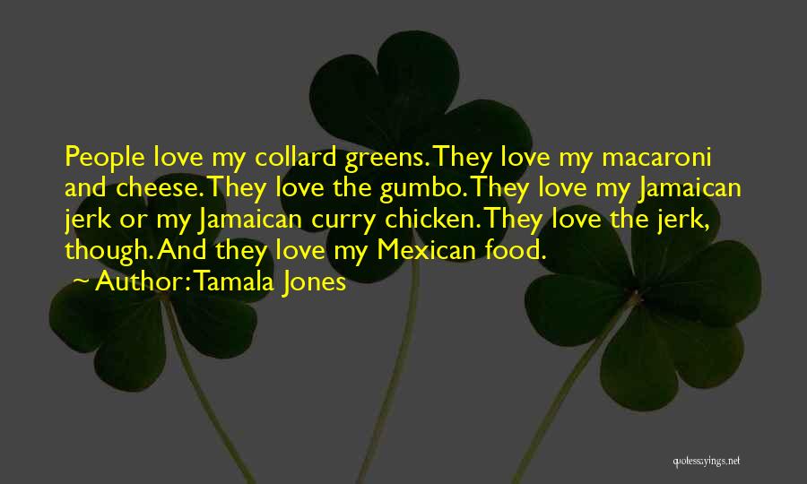 Tamala Jones Quotes: People Love My Collard Greens. They Love My Macaroni And Cheese. They Love The Gumbo. They Love My Jamaican Jerk