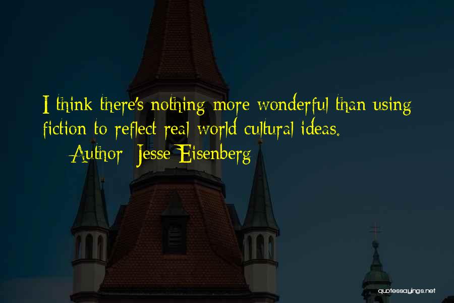 Jesse Eisenberg Quotes: I Think There's Nothing More Wonderful Than Using Fiction To Reflect Real-world Cultural Ideas.