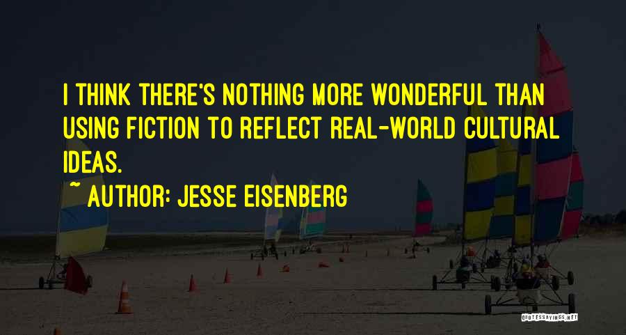 Jesse Eisenberg Quotes: I Think There's Nothing More Wonderful Than Using Fiction To Reflect Real-world Cultural Ideas.